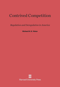 Contrived Competition (Regulation and Deregulation in America) by Richard H. K. Vietor, 9780674436800