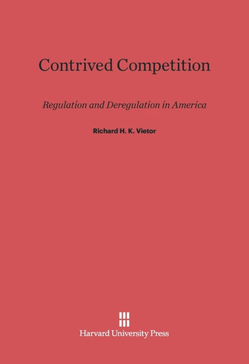 Contrived Competition (Regulation and Deregulation in America) by Richard H. K. Vietor, 9780674436800