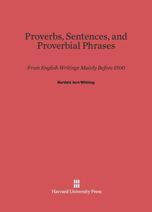Proverbs, Sentences, and Proverbial Phrases from English Writings Mainly before 1500 (From English Writings Mainly Before 1500) by Bartlett Jere Whiting, Helen Wescott Whiting, 9780674437357
