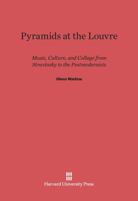 Pyramids at the Louvre (Music, Culture, and Collage from Stravinsky to the Postmodernists) by Glenn Watkins, 9780674437425
