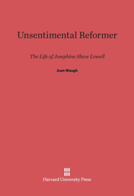 Unsentimental Reformer (The Life of Josephine Shaw Lowell) by Joan Waugh, 9780674437494