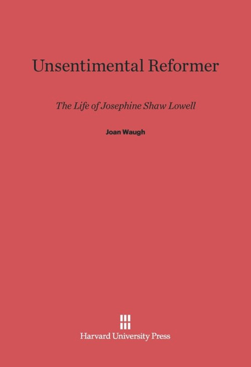 Unsentimental Reformer (The Life of Josephine Shaw Lowell) by Joan Waugh, 9780674437494