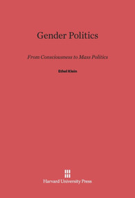 Gender Politics (From Consciousness to Mass Politics) by Ethel Klein, 9780674864009