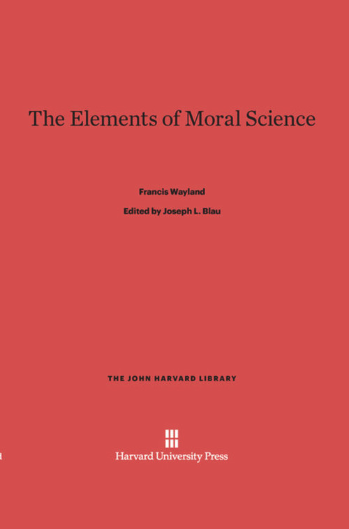 The Elements of Moral Science by Francis Wayland, Joseph L. Blau, 9780674864238