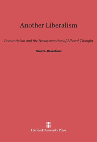 Another Liberalism (Romanticism and the Reconstruction of Liberal Thought) by Nancy L. Rosenblum, 9780674864412