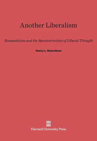 Another Liberalism (Romanticism and the Reconstruction of Liberal Thought) by Nancy L. Rosenblum, 9780674864412
