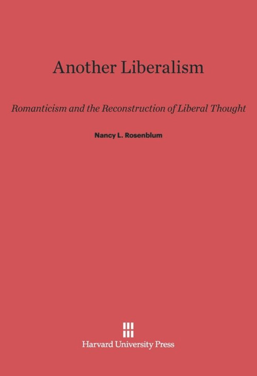 Another Liberalism (Romanticism and the Reconstruction of Liberal Thought) by Nancy L. Rosenblum, 9780674864412
