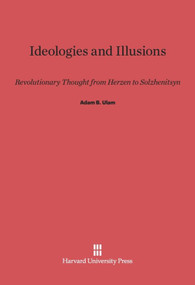 Ideologies and Illusions (Revolutionary Thought from Herzen to Solzhenitsyn) by Adam B. Ulam, 9780674865655