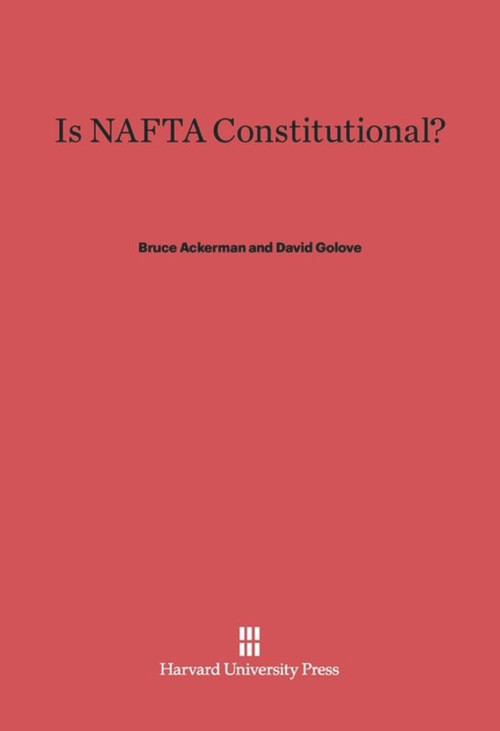 Is NAFTA Constitutional? by Bruce Ackerman, David Golove, 9780674187740