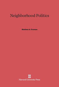 Neighborhood Politics by Matthew A. Crenson, 9780674188105