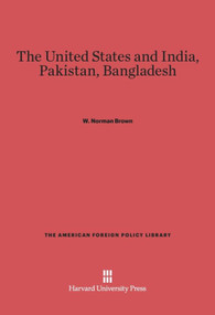 The United States and India, Pakistan, Bangladesh (Third Edition) by W. Norman Brown, 9780674492882