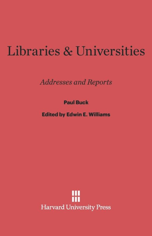 Libraries and Universities (Addresses and Reports) by Paul Buck, Edwin E. Williams, Howard Mumford Jones, 9780674493056