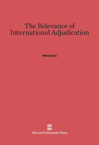 The Relevance of International Adjudication by Milton Katz, 9780674494237