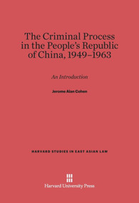 The Criminal Process in the People's Republic of China, 1949-1963 (An Introduction) by Jerome Alan Cohen, 9780674497221