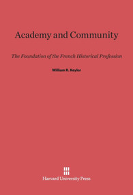 Academy and Community (The Foundation of the French Historical Profession) by William R. Keylor, 9780674497849