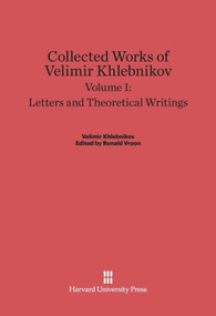 Collected Works of Velimir Khlebnikov, Volume I: Letters and Theoretical Writings by Charlotte Douglas, Paul Schmidt, 9780674497917