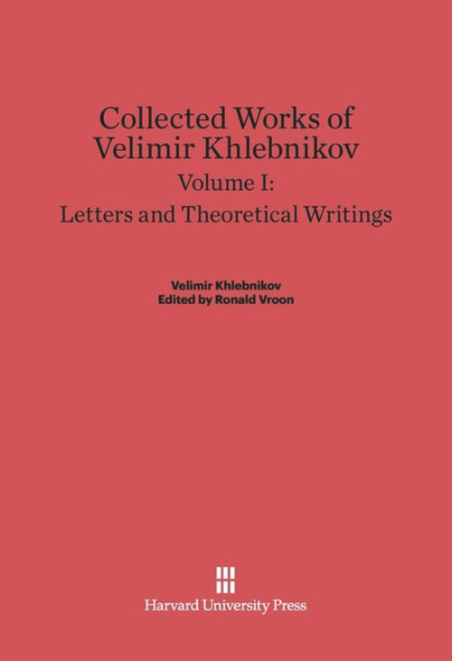 Collected Works of Velimir Khlebnikov, Volume I: Letters and Theoretical Writings by Charlotte Douglas, Paul Schmidt, 9780674497917