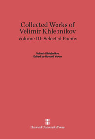 Collected Works of Velimir Khlebnikov, Volume III: Selected Poems by Ronald Vroon, Paul Schmidt, 9780674497955