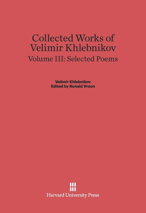 Collected Works of Velimir Khlebnikov, Volume III: Selected Poems by Ronald Vroon, Paul Schmidt, 9780674497955