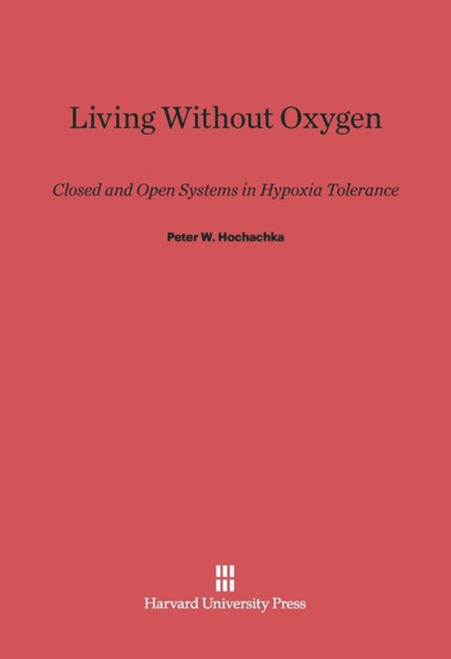 Living Without Oxygen (Closed and Open Systems in Hypoxia Tolerance) by Peter W. Hochachka, 9780674498259