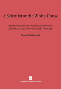 A Scientist at the White House (The Private Diary of President Eisenhower's Special Assistant for Science and Technology) by George B. Kistiakowsky, Charles S. Maier, 9780674498419
