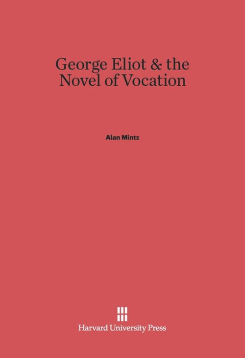 George Eliot and the Novel of Vocation by Alan Mintz, 9780674428553
