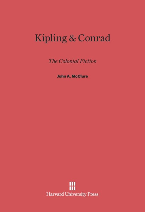 Kipling and Conrad (The Colonial Fiction) by John A. McClure, 9780674428621