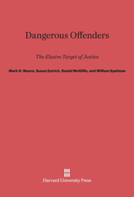 Dangerous Offenders (The Elusive Target of Justice) by Mark H. Moore, Susan R. Estrich, Daniel McGillis, William Spelman, 9780674428645