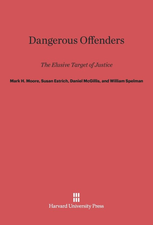 Dangerous Offenders (The Elusive Target of Justice) by Mark H. Moore, Susan R. Estrich, Daniel McGillis, William Spelman, 9780674428645