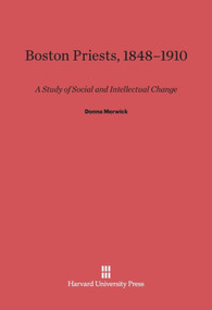 Boston Priests, 1848-1910 (A Study of Social and Intellectual Change) by Donna Merwick, 9780674421066
