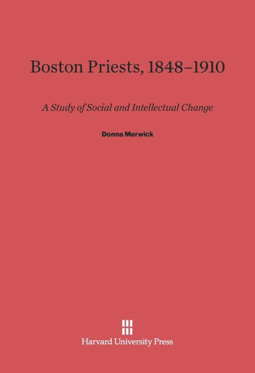 Boston Priests, 1848-1910 (A Study of Social and Intellectual Change) by Donna Merwick, 9780674421066