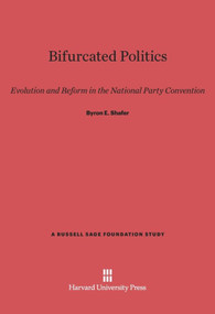 Bifurcated Politics (Evolution and Reform in the National Party Convention) by Byron E. Shafer, 9780674421615