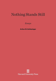 Nothing Stands Still (Essays by Arthur M. Schlesinger) by Arthur M. Schlesinger, Arthur M. Schlesinger, Jr., 9780674422100