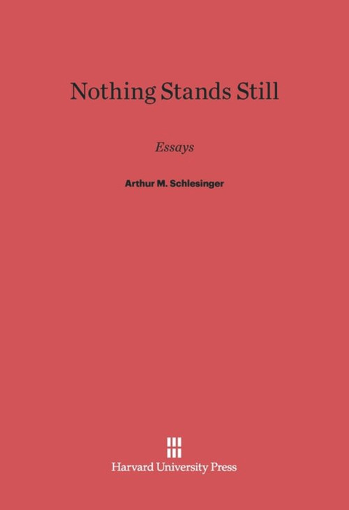 Nothing Stands Still (Essays by Arthur M. Schlesinger) by Arthur M. Schlesinger, Arthur M. Schlesinger, Jr., 9780674422100