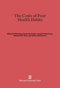 The Costs of Poor Health Habits by Willard G. Manning, Emmett B. Keeler, Joseph P. Newhouse, Elizabeth M. Sloss, Jeffrey Wasserman, 9780674422254