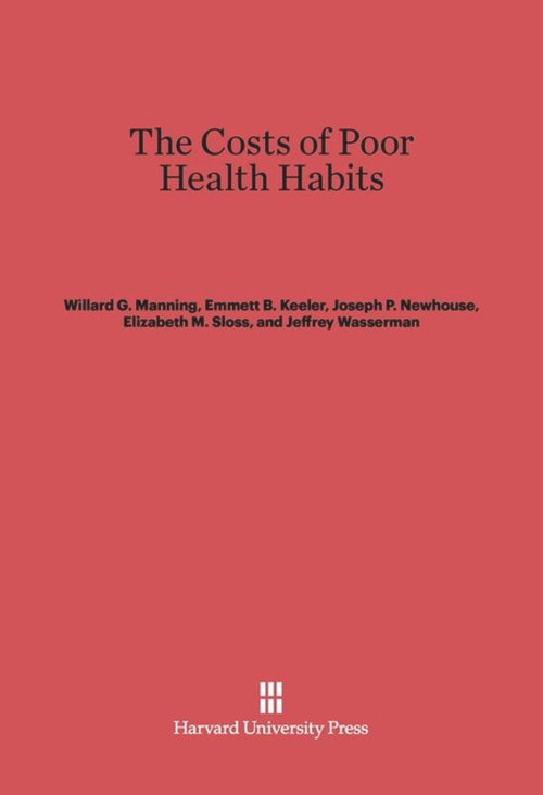 The Costs of Poor Health Habits by Willard G. Manning, Emmett B. Keeler, Joseph P. Newhouse, Elizabeth M. Sloss, Jeffrey Wasserman, 9780674422254
