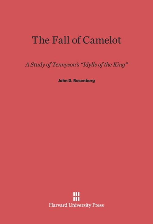 The Fall of Camelot (A Study of Tennyson's <i>Idylls of the King</i>) by John D. Rosenberg, 9780674422933