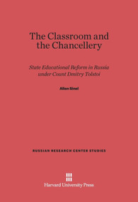 The Classroom and the Chancellery (State Educational Reform in Russia under Count Dmitry Tolstoi) by Allen Sinel, 9780674424876