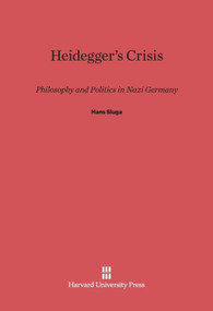 Heidegger's Crisis (Philosophy and Politics in Nazi Germany) by Hans Sluga, 9780674365070