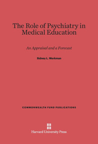 The Role of Psychiatry in Medical Education (An Appraisal and a Forecast) by Sidney L. Werkman, 9780674593572