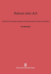 Nature into Art (Cultural Transformations in Nineteenth-Century Britain) by Carl Woodring, 9780674594029
