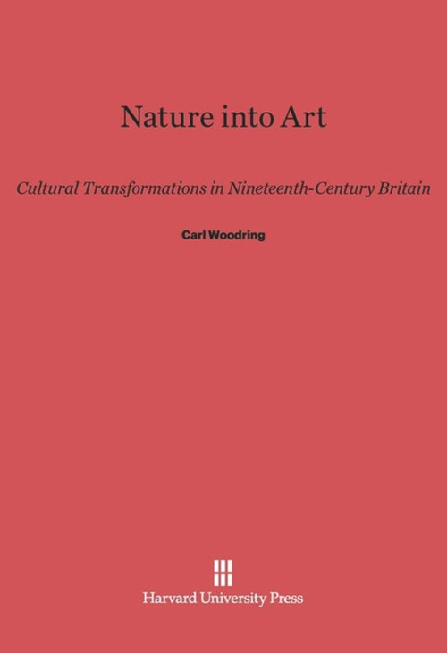 Nature into Art (Cultural Transformations in Nineteenth-Century Britain) by Carl Woodring, 9780674594029