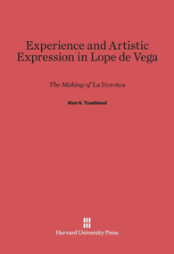 Experience and Artistic Expression in Lope de Vega (The Making of La Dorotea) by Alan S. Trueblood, 9780674594395
