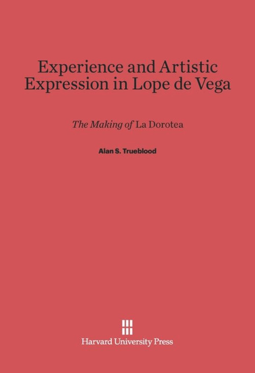 Experience and Artistic Expression in Lope de Vega (The Making of La Dorotea) by Alan S. Trueblood, 9780674594395