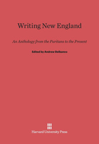 Writing New England (An Anthology from the Puritans to the Present) by Andrew Delbanco, 9780674335479
