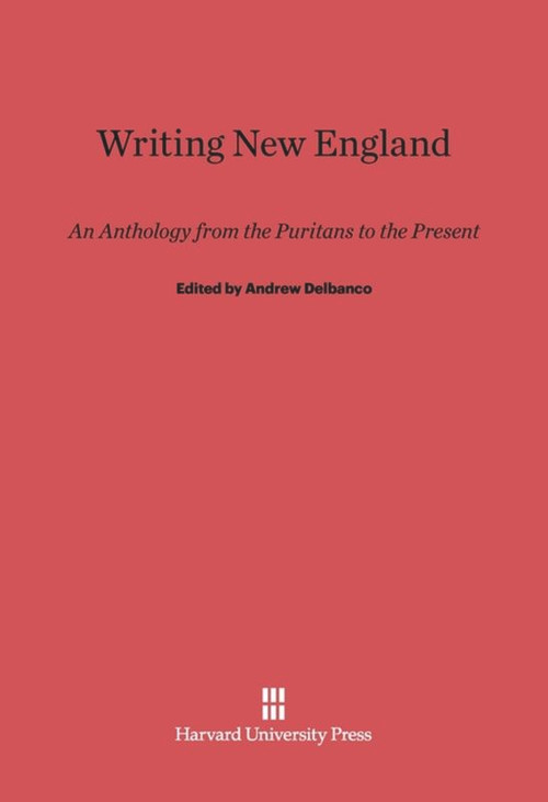 Writing New England (An Anthology from the Puritans to the Present) by Andrew Delbanco, 9780674335479