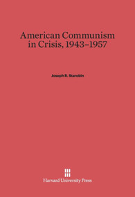 American Communism in Crisis, 1943-1957 by Joseph R. Starobin, 9780674368781