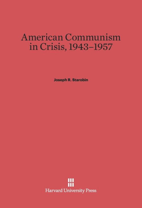 American Communism in Crisis, 1943-1957 by Joseph R. Starobin, 9780674368781