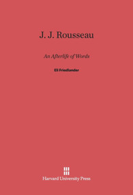 J. J. Rousseau: An Afterlife of Words by Eli Friedlander, 9780674418080