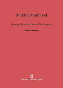 Making Manhood (Growing Up Male in Colonial New England) by Anne S. Lombard, 9780674418141